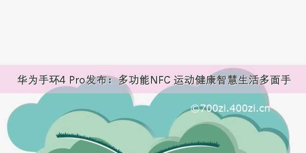 华为手环4 Pro发布：多功能NFC 运动健康智慧生活多面手