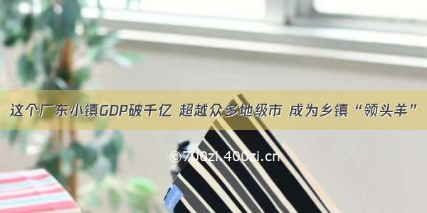 这个广东小镇GDP破千亿 超越众多地级市 成为乡镇“领头羊”