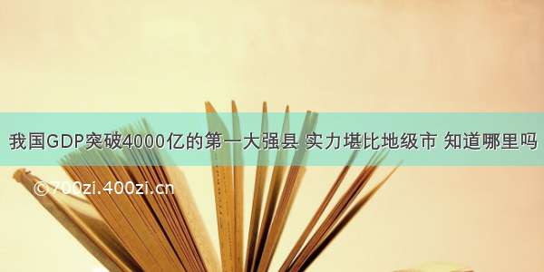 我国GDP突破4000亿的第一大强县 实力堪比地级市 知道哪里吗