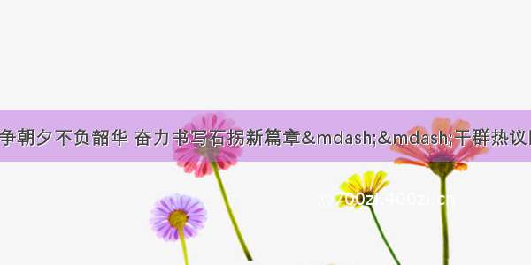 「热议全委会」只争朝夕不负韶华 奋力书写石拐新篇章&mdash;&mdash;干群热议区委十三届十八次全