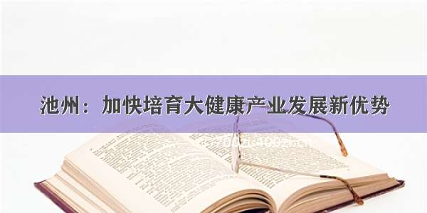 池州：加快培育大健康产业发展新优势