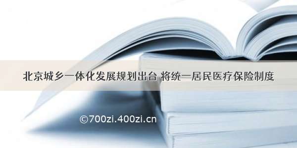 北京城乡一体化发展规划出台 将统一居民医疗保险制度
