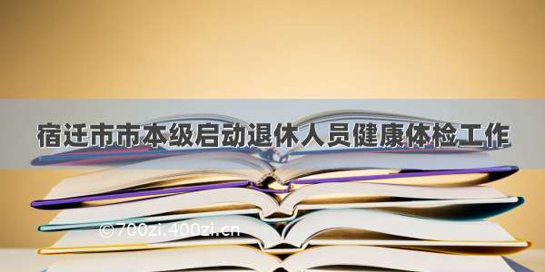 宿迁市市本级启动退休人员健康体检工作