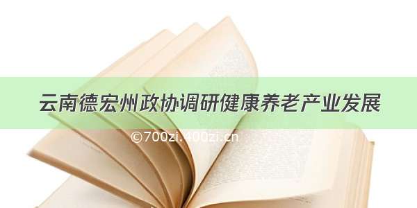 云南德宏州政协调研健康养老产业发展