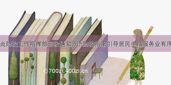 市新冠肺炎防控工作指挥部印发通知 5个防控指南引导居民生活服务业有序开业复工