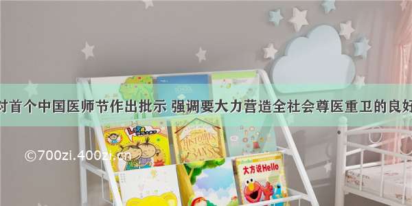 龚正省长对首个中国医师节作出批示 强调要大力营造全社会尊医重卫的良好氛围 不断