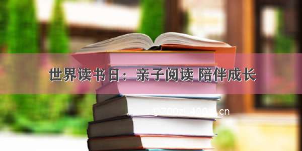 世界读书日：亲子阅读 陪伴成长