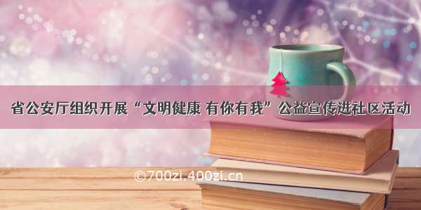 省公安厅组织开展“文明健康 有你有我”公益宣传进社区活动