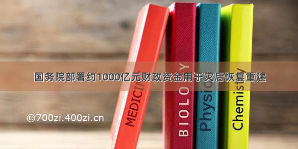 国务院部署约1000亿元财政资金用于灾后恢复重建