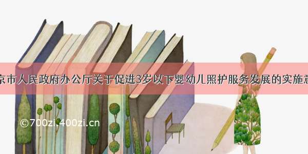 北京市人民政府办公厅关于促进3岁以下婴幼儿照护服务发展的实施意见