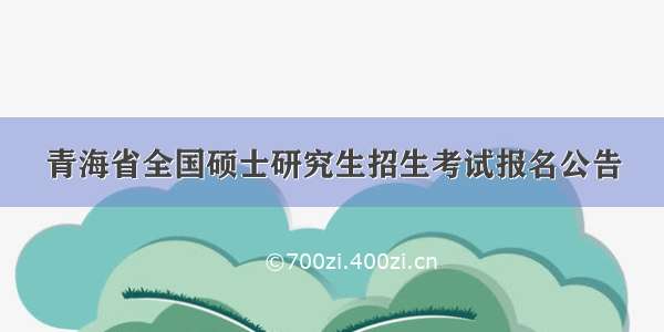 青海省全国硕士研究生招生考试报名公告