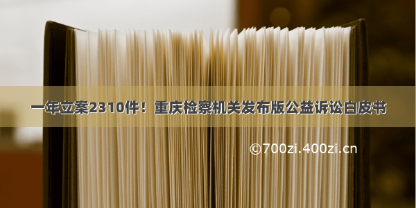 一年立案2310件！重庆检察机关发布版公益诉讼白皮书