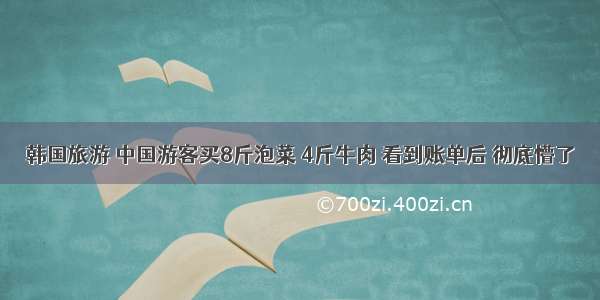 韩国旅游 中国游客买8斤泡菜 4斤牛肉 看到账单后 彻底懵了