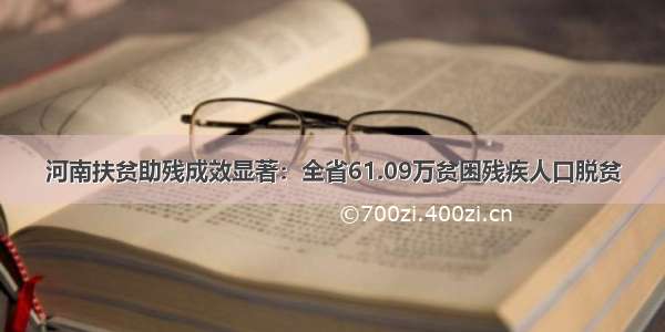 河南扶贫助残成效显著：全省61.09万贫困残疾人口脱贫