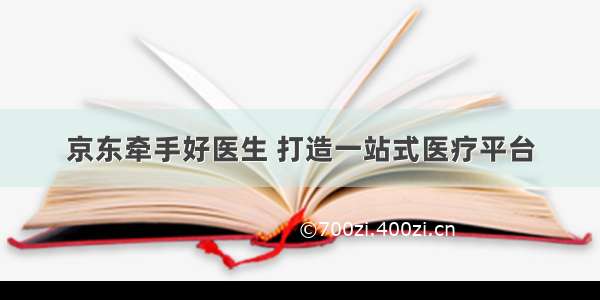 京东牵手好医生 打造一站式医疗平台