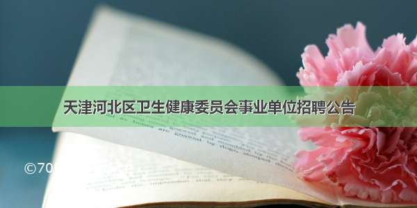 天津河北区卫生健康委员会事业单位招聘公告