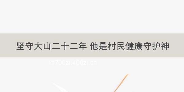 坚守大山二十二年 他是村民健康守护神