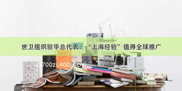 世卫组织驻华总代表：“上海经验”值得全球推广