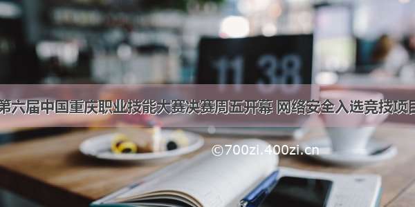 第六届中国重庆职业技能大赛决赛周五开幕 网络安全入选竞技项目