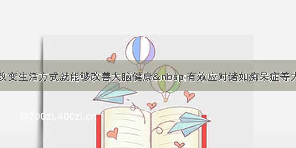 简单地改变生活方式就能够改善大脑健康 有效应对诸如痴呆症等大脑疾病