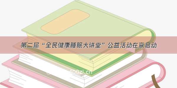 第二届“全民健康睡眠大讲堂”公益活动在京启动