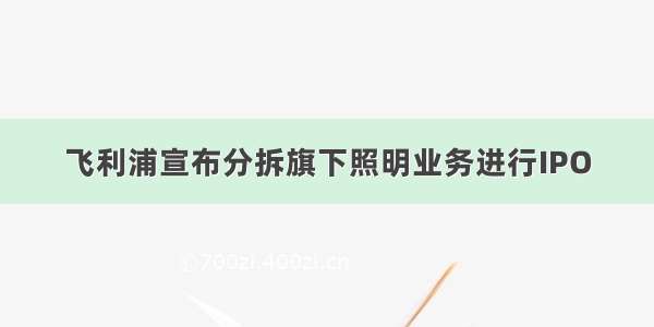 飞利浦宣布分拆旗下照明业务进行IPO