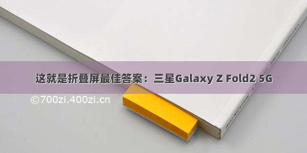 这就是折叠屏最佳答案：三星Galaxy Z Fold2 5G