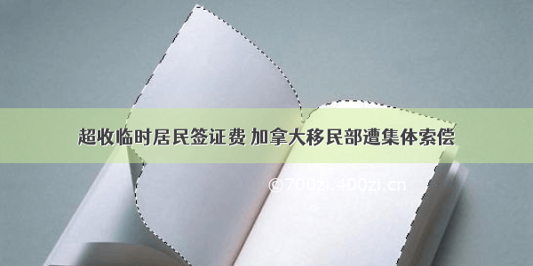 超收临时居民签证费 加拿大移民部遭集体索偿