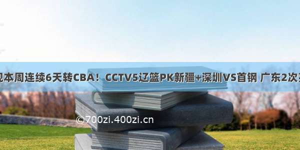 央视本周连续6天转CBA！CCTV5辽篮PK新疆+深圳VS首钢 广东2次亮相