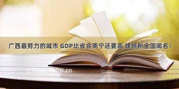 广西最努力的城市 GDP比省会南宁还要高 螺蛳粉全国闻名！