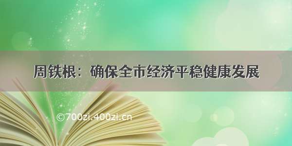 周铁根：确保全市经济平稳健康发展