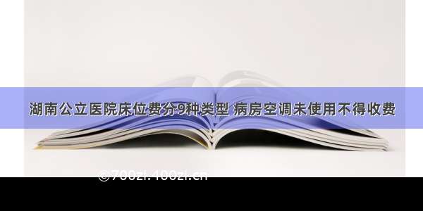 湖南公立医院床位费分9种类型 病房空调未使用不得收费