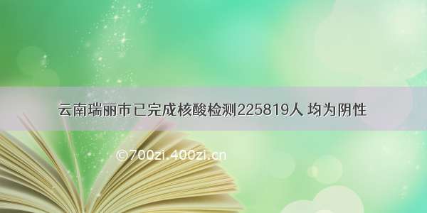 云南瑞丽市已完成核酸检测225819人 均为阴性