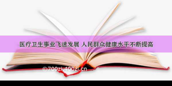 医疗卫生事业飞速发展 人民群众健康水平不断提高