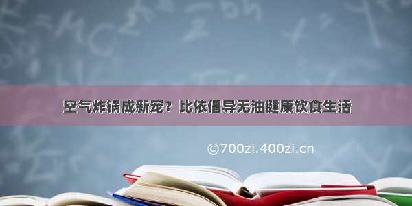 空气炸锅成新宠？比依倡导无油健康饮食生活