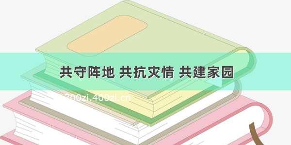 共守阵地 共抗灾情 共建家园