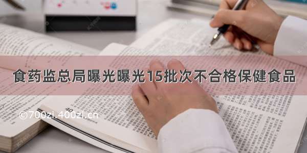 食药监总局曝光曝光15批次不合格保健食品