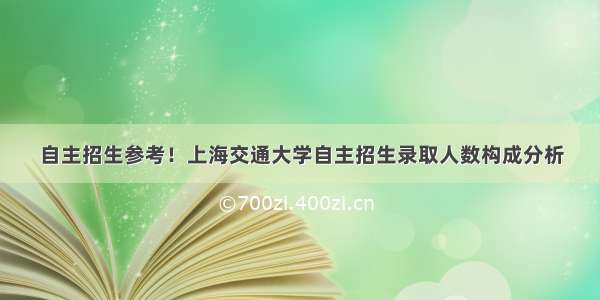 自主招生参考！上海交通大学自主招生录取人数构成分析