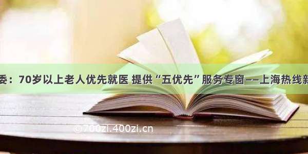 市卫健委：70岁以上老人优先就医 提供“五优先”服务专窗——上海热线新闻频道