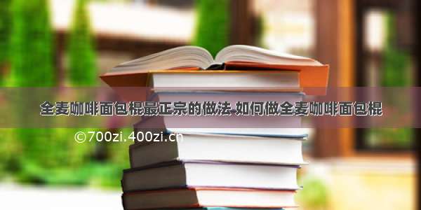 全麦咖啡面包棍最正宗的做法 如何做全麦咖啡面包棍