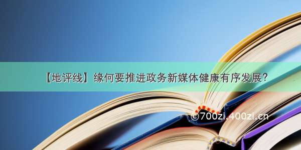 【地评线】缘何要推进政务新媒体健康有序发展？