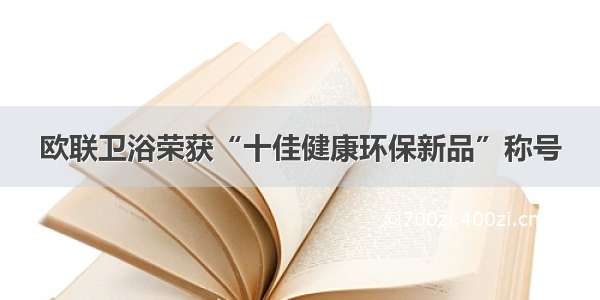 欧联卫浴荣获“十佳健康环保新品”称号