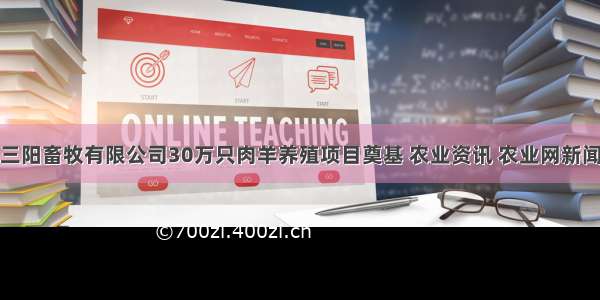 河南三阳畜牧有限公司30万只肉羊养殖项目奠基 农业资讯 农业网新闻频道