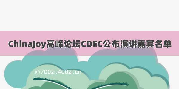 ChinaJoy高峰论坛CDEC公布演讲嘉宾名单