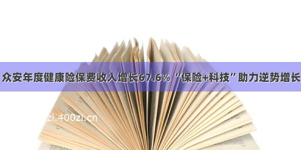 众安年度健康险保费收入增长67.6% “保险+科技”助力逆势增长