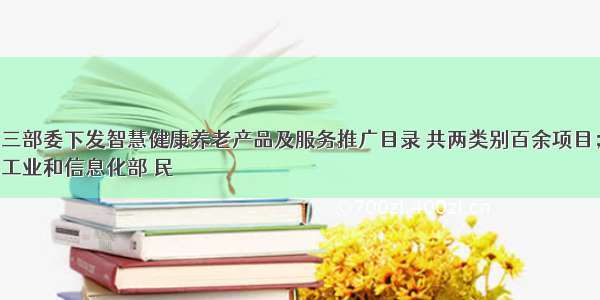 三部委下发智慧健康养老产品及服务推广目录 共两类别百余项目；
工业和信息化部 民