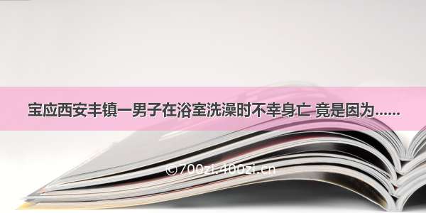 宝应西安丰镇一男子在浴室洗澡时不幸身亡 竟是因为......