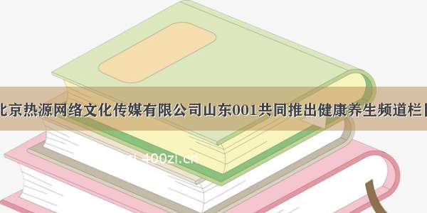 北京热源网络文化传媒有限公司山东001共同推出健康养生频道栏目