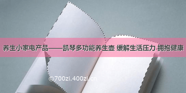 养生小家电产品——凯琴多功能养生壶 缓解生活压力 拥抱健康