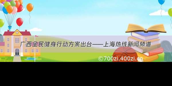 广西全民健身行动方案出台——上海热线新闻频道